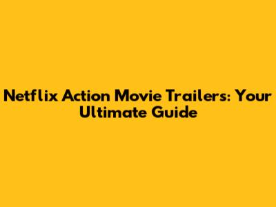 Netflix Action Movie Trailers: Your Ultimate Guide