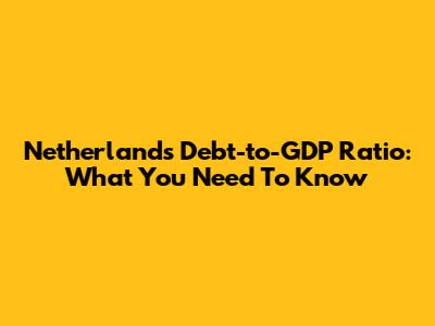 Netherlands' Debt-to-GDP Ratio: What You Need To Know