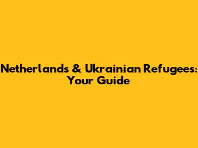 Netherlands & Ukrainian Refugees: Your Guide