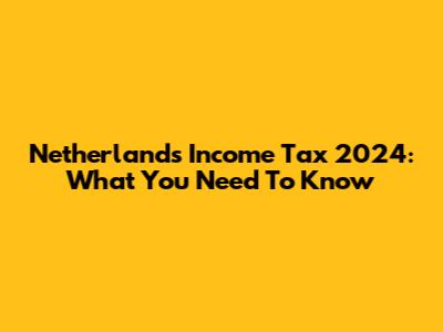Netherlands Income Tax 2024: What You Need To Know