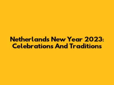 Netherlands New Year 2023: Celebrations And Traditions