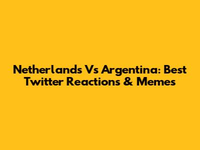 Netherlands Vs Argentina: Best Twitter Reactions & Memes
