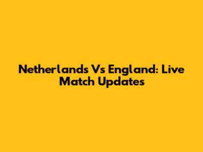 Netherlands Vs England: Live Match Updates