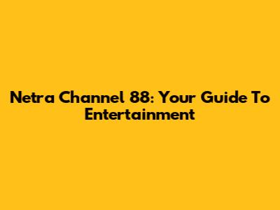 Netra Channel 88: Your Guide To Entertainment