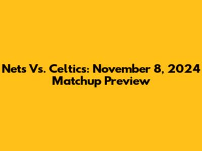 Nets Vs. Celtics: November 8, 2024 Matchup Preview