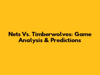 Nets Vs. Timberwolves: Game Analysis & Predictions