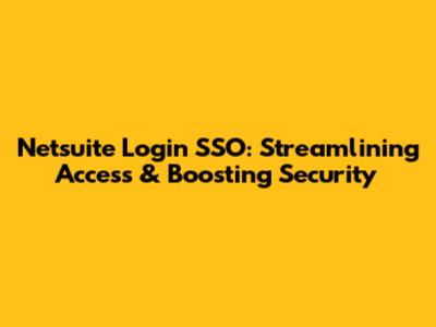 Netsuite Login SSO: Streamlining Access & Boosting Security