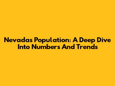 Nevada's Population: A Deep Dive Into Numbers And Trends