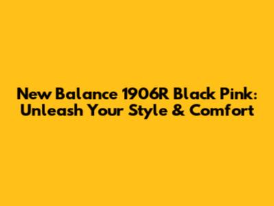 New Balance 1906R Black Pink: Unleash Your Style & Comfort