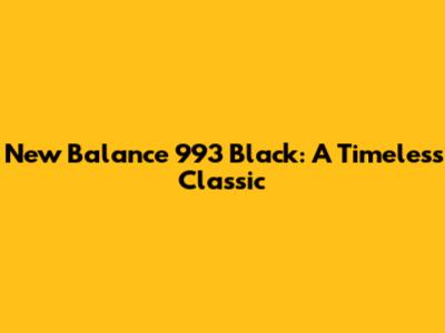 New Balance 993 Black: A Timeless Classic