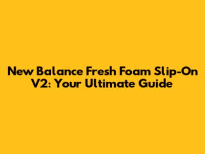 New Balance Fresh Foam Slip-On V2: Your Ultimate Guide