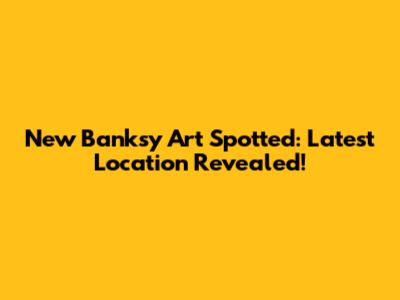 New Banksy Art Spotted: Latest Location Revealed!