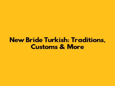New Bride Turkish: Traditions, Customs & More