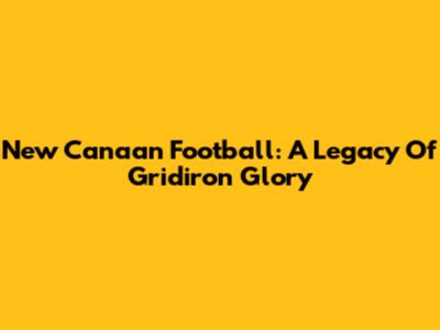 New Canaan Football: A Legacy Of Gridiron Glory