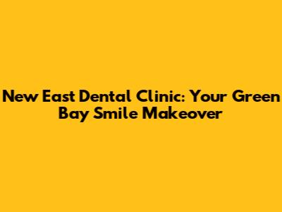 New East Dental Clinic: Your Green Bay Smile Makeover