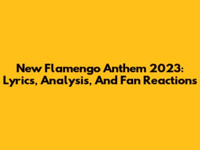 New Flamengo Anthem 2023: Lyrics, Analysis, And Fan Reactions