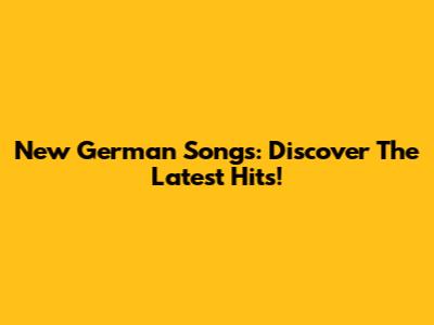New German Songs: Discover The Latest Hits!