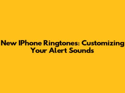 New IPhone Ringtones: Customizing Your Alert Sounds