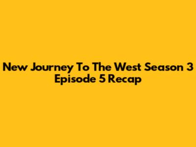 New Journey To The West Season 3 Episode 5 Recap