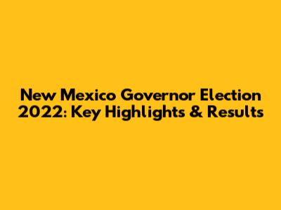 New Mexico Governor Election 2022: Key Highlights & Results