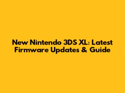New Nintendo 3DS XL: Latest Firmware Updates & Guide