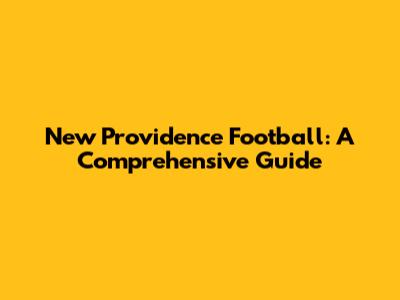 New Providence Football: A Comprehensive Guide