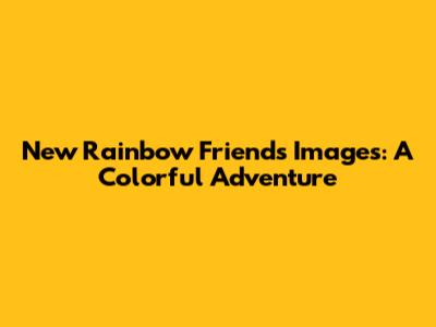 New Rainbow Friends Images: A Colorful Adventure