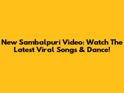 New Sambalpuri Video: Watch The Latest Viral Songs & Dance!