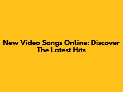 New Video Songs Online: Discover The Latest Hits