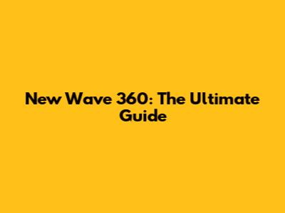 New Wave 360: The Ultimate Guide