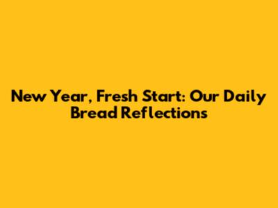 New Year, Fresh Start: Our Daily Bread Reflections