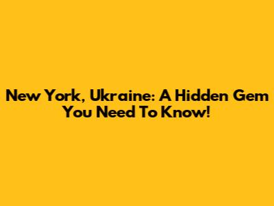 New York, Ukraine: A Hidden Gem You Need To Know!