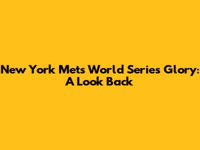 New York Mets World Series Glory: A Look Back