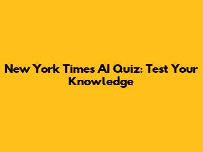 New York Times AI Quiz: Test Your Knowledge