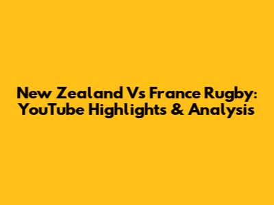 New Zealand Vs France Rugby: YouTube Highlights & Analysis