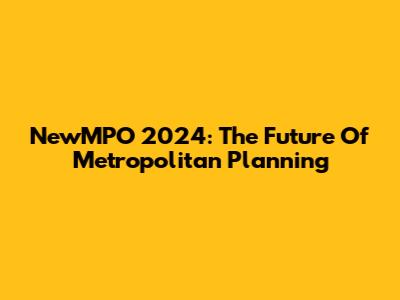 NewMPO 2024: The Future Of Metropolitan Planning