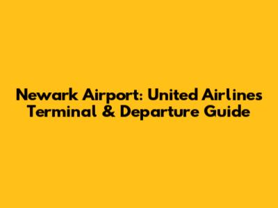Newark Airport: United Airlines Terminal & Departure Guide