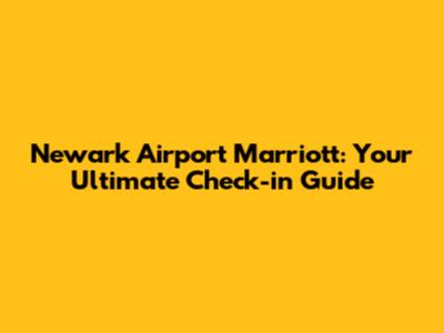 Newark Airport Marriott: Your Ultimate Check-in Guide