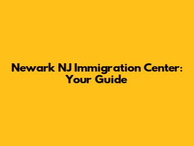 Newark NJ Immigration Center: Your Guide