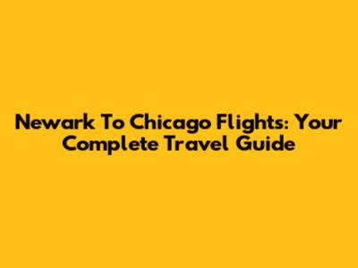 Newark To Chicago Flights: Your Complete Travel Guide
