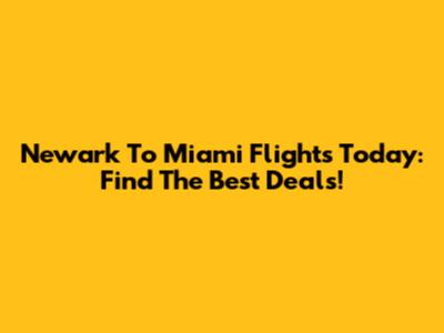 Newark To Miami Flights Today: Find The Best Deals!