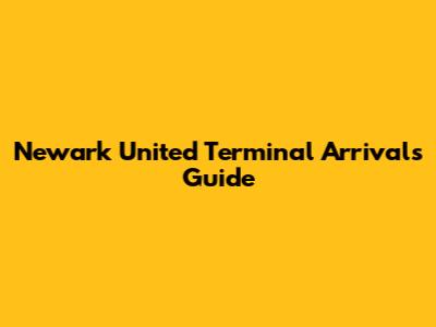 Newark United Terminal Arrivals Guide