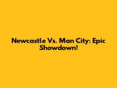 Newcastle Vs. Man City: Epic Showdown!