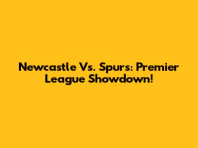 Newcastle Vs. Spurs: Premier League Showdown!