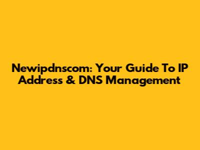 Newipdnscom: Your Guide To IP Address & DNS Management