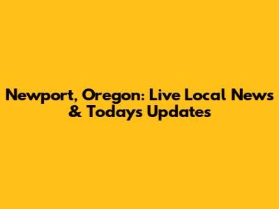 Newport, Oregon: Live Local News & Today's Updates