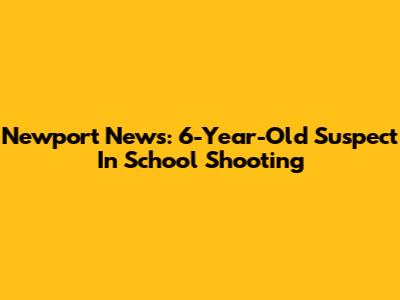 Newport News: 6-Year-Old Suspect In School Shooting