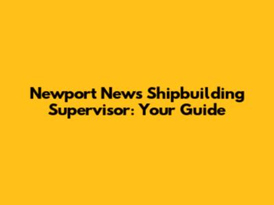 Newport News Shipbuilding Supervisor: Your Guide