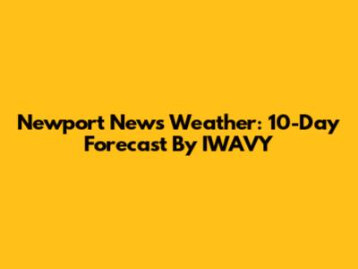 Newport News Weather: 10-Day Forecast By IWAVY