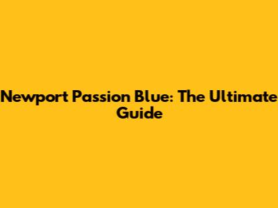 Newport Passion Blue: The Ultimate Guide